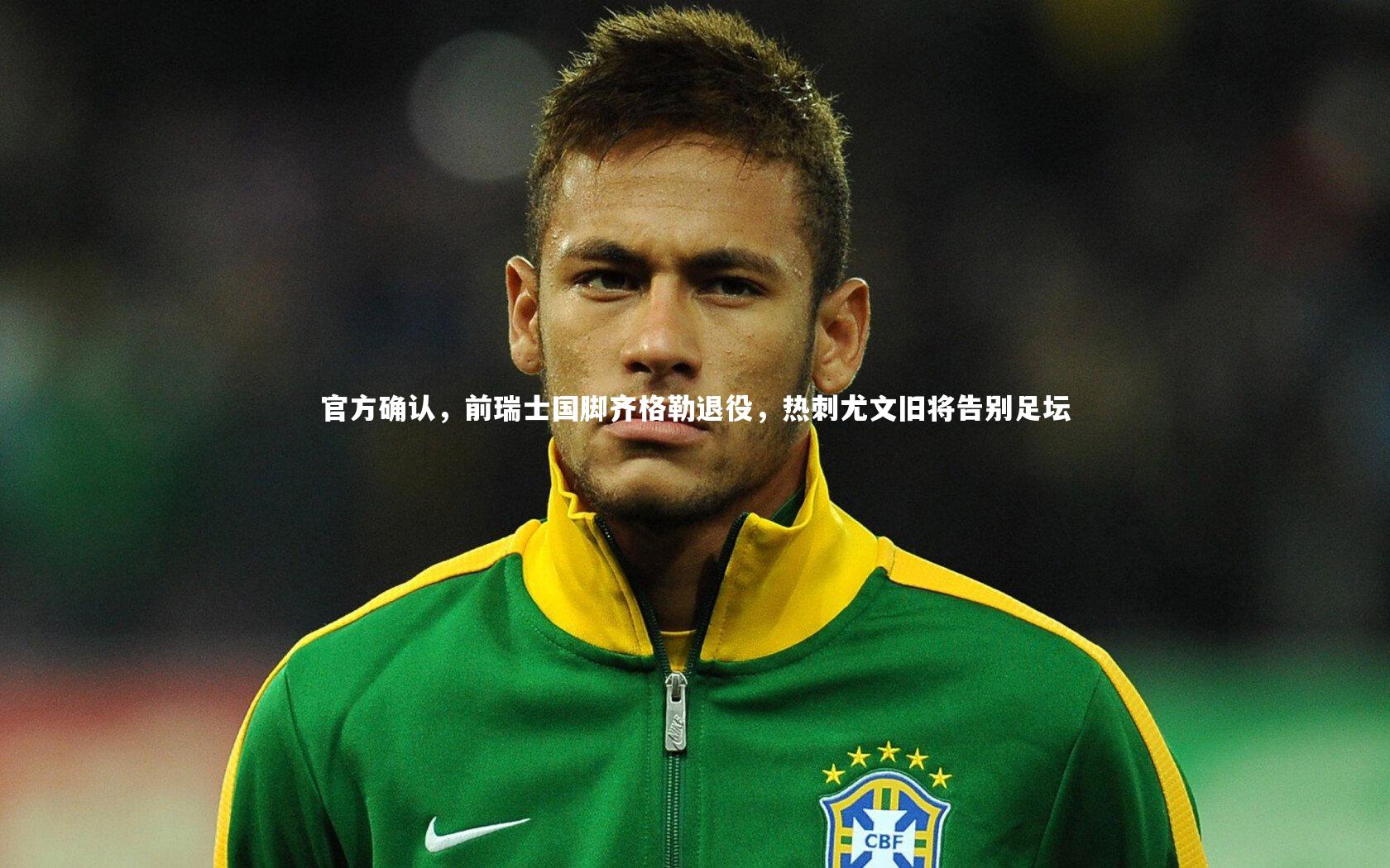 九游体育官方入口_官方确认，前瑞士国脚齐格勒退役，热刺尤文旧将告别足坛