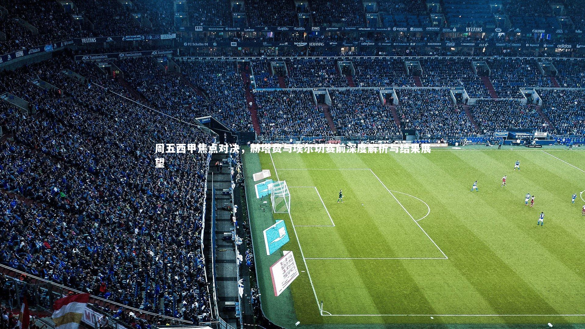 九游体育登录入口|周五西甲焦点对决，赫塔费与埃尔切赛前深度解析与结果展望