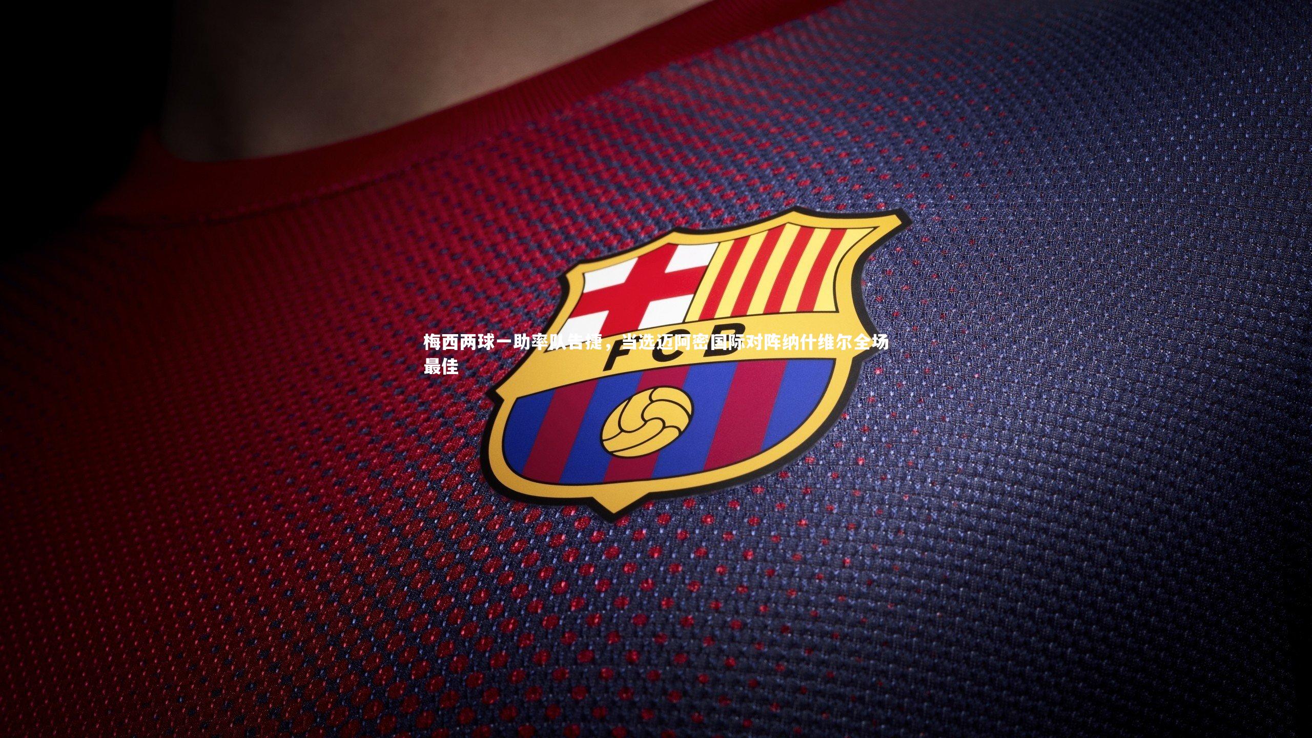 九游体育登录入口-梅西两球一助率队告捷，当选迈阿密国际对阵纳什维尔全场最佳