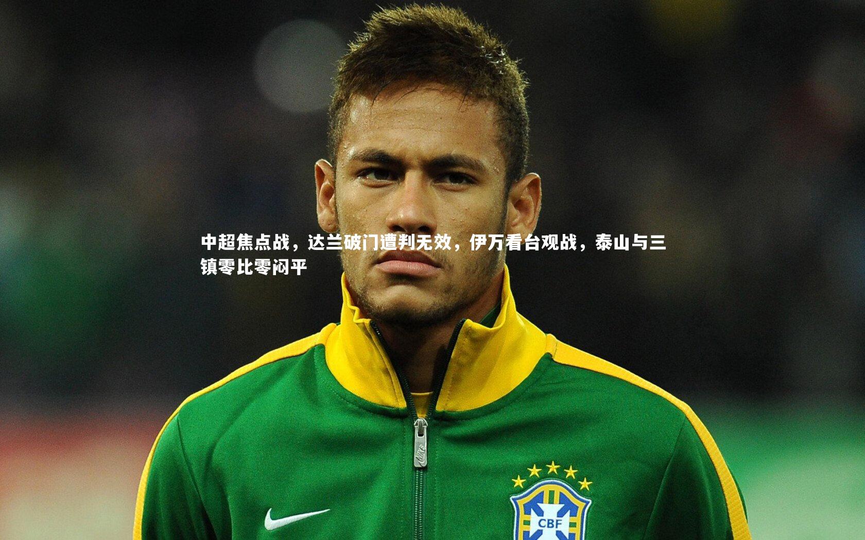 中超焦点战，达兰破门遭判无效，伊万看台观战，泰山与三镇零比零闷平