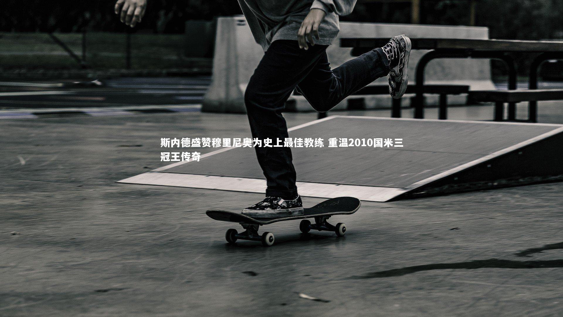 斯内德盛赞穆里尼奥为史上最佳教练 重温2010国米三冠王传奇