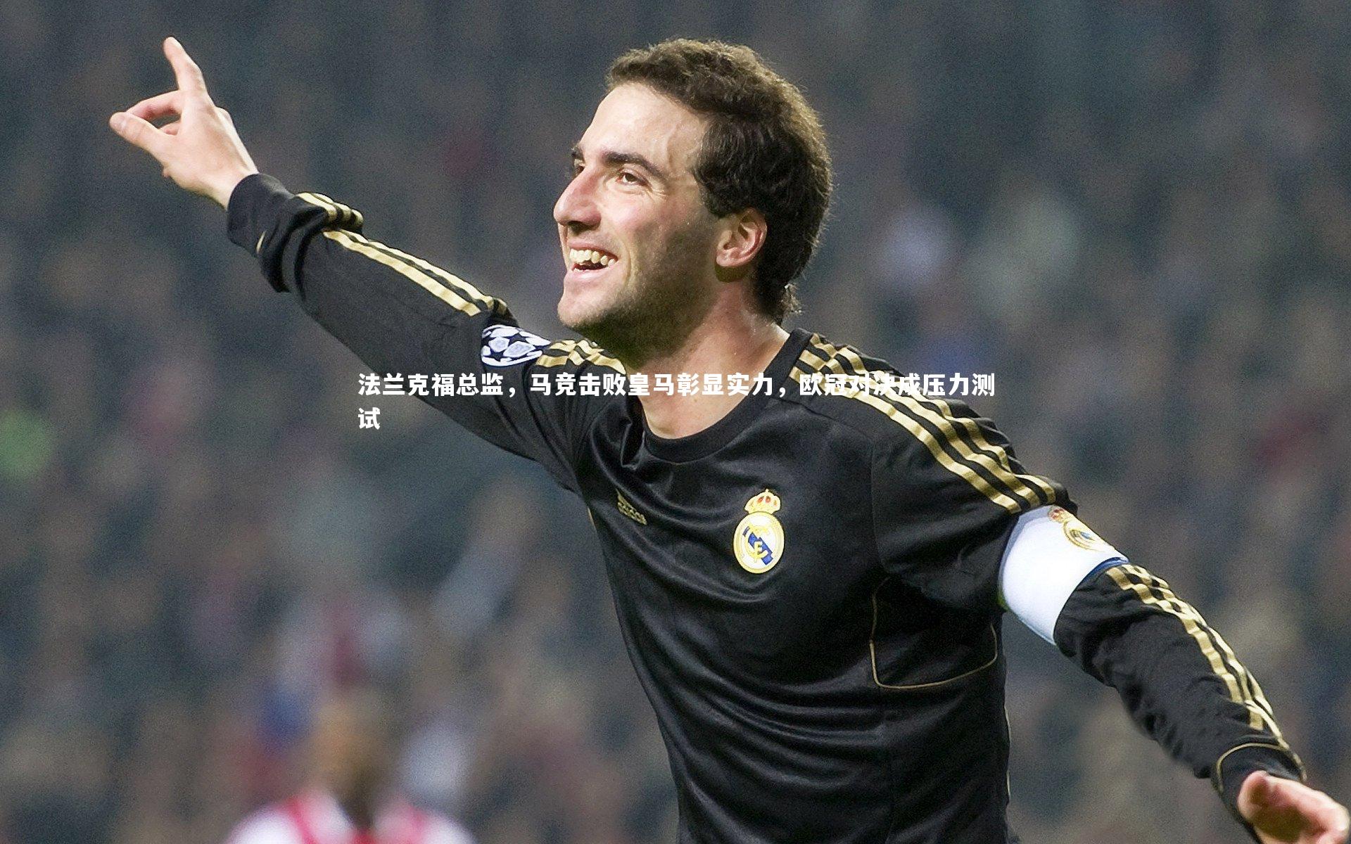九游体育官方入口|法兰克福总监，马竞击败皇马彰显实力，欧冠对决成压力测试