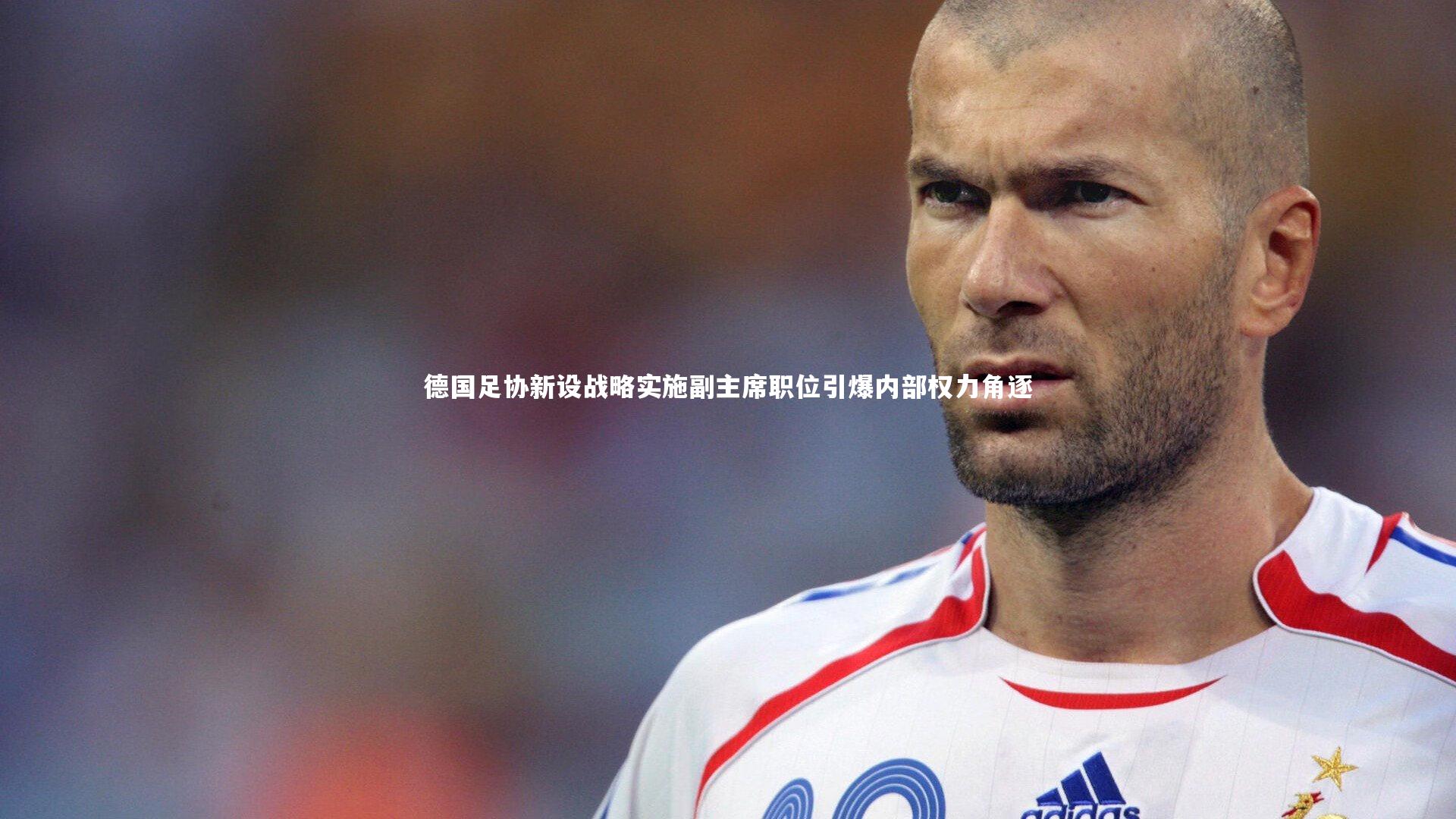 德国足协新设战略实施副主席职位引爆内部权力角逐