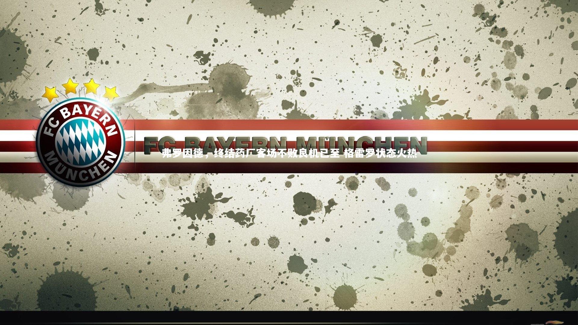 九游体育官网-弗罗因德，终结药厂客场不败良机已至 格雷罗状态火热